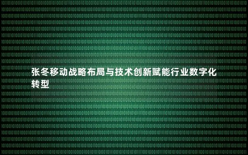 张冬移动战略布局与技术创新赋能行业数字化转型