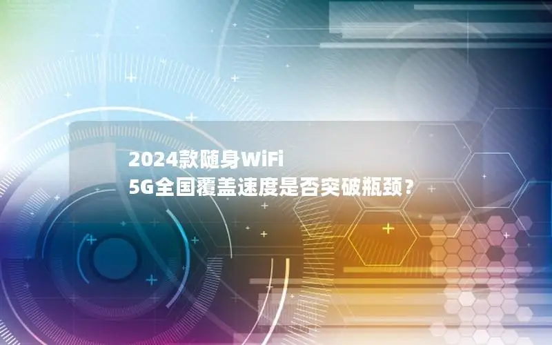 2024款随身WiFi 5G全国覆盖速度是否突破瓶颈？