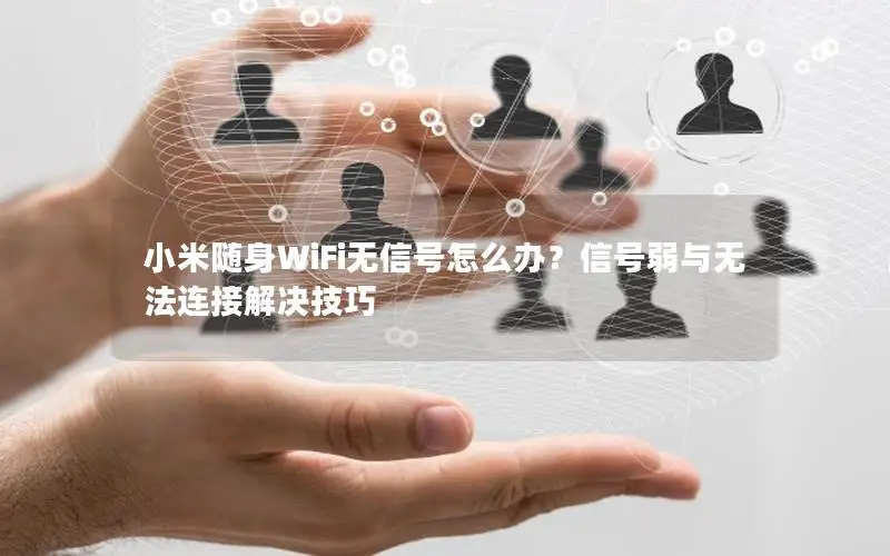 小米随身WiFi无信号怎么办？信号弱与无法连接解决技巧