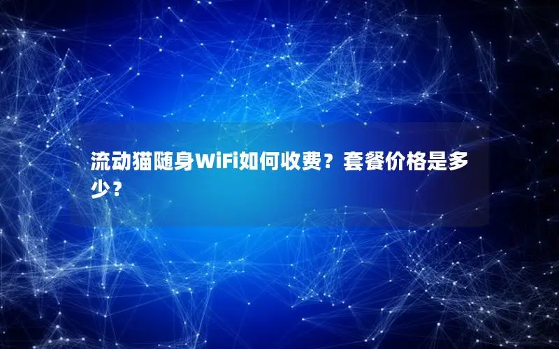 流动猫随身WiFi如何收费？套餐价格是多少？