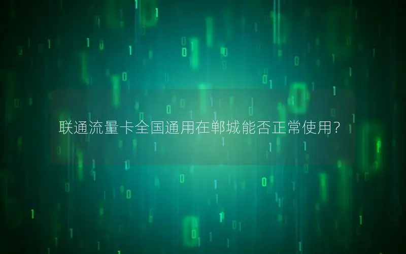 联通流量卡全国通用在郸城能否正常使用？