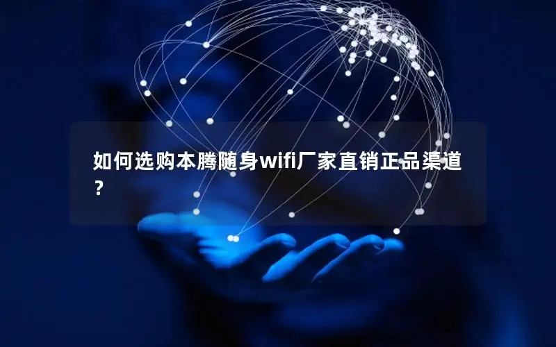 如何选购本腾随身wifi厂家直销正品渠道？