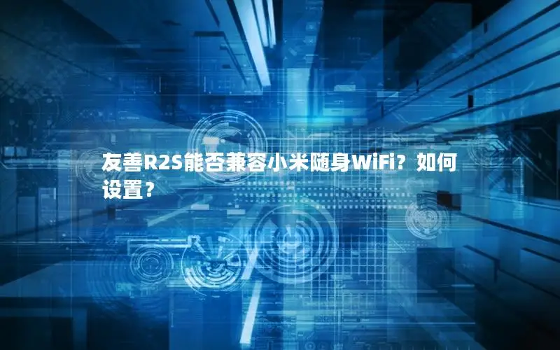 友善R2S能否兼容小米随身WiFi？如何设置？