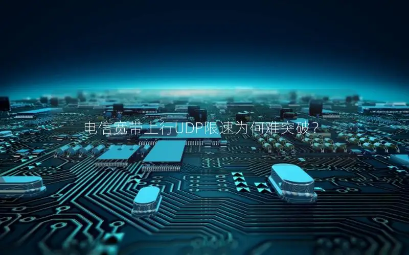 电信宽带上行UDP限速为何难突破？