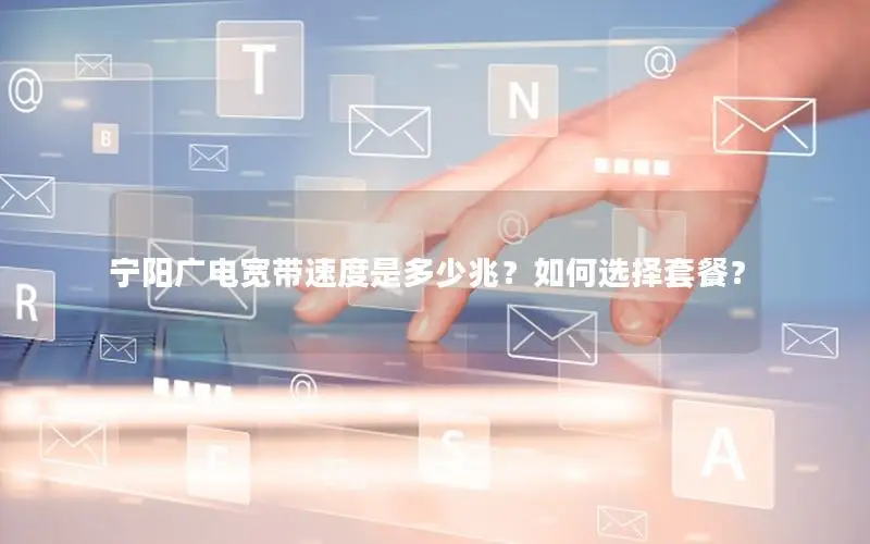 宁阳广电宽带速度是多少兆？如何选择套餐？