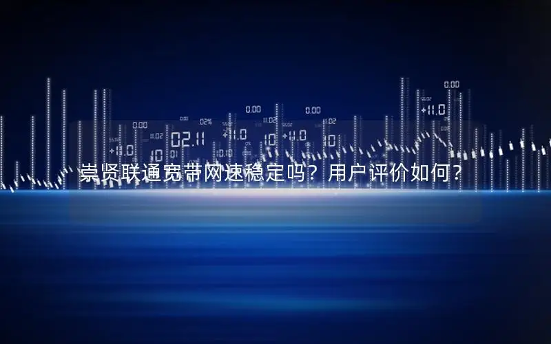 崇贤联通宽带网速稳定吗？用户评价如何？