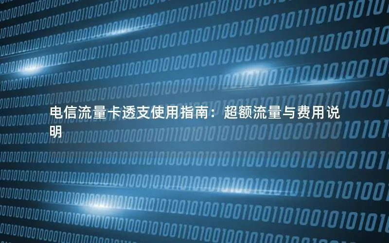 电信流量卡透支使用指南：超额流量与费用说明