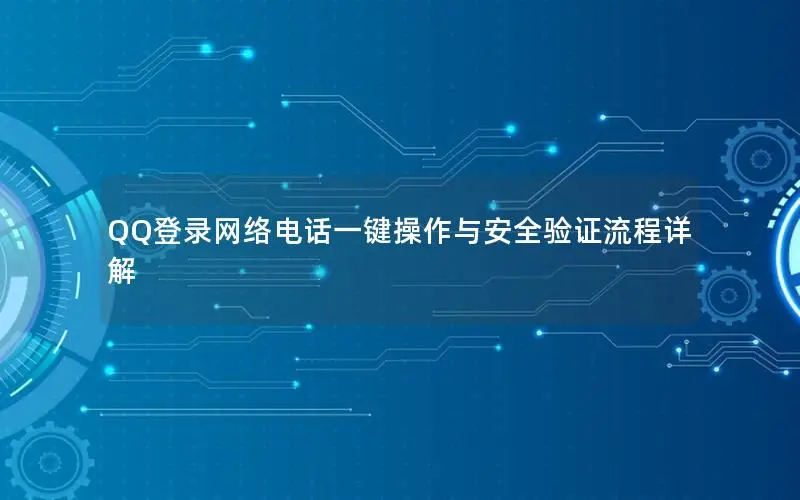 QQ登录网络电话一键操作与安全验证流程详解