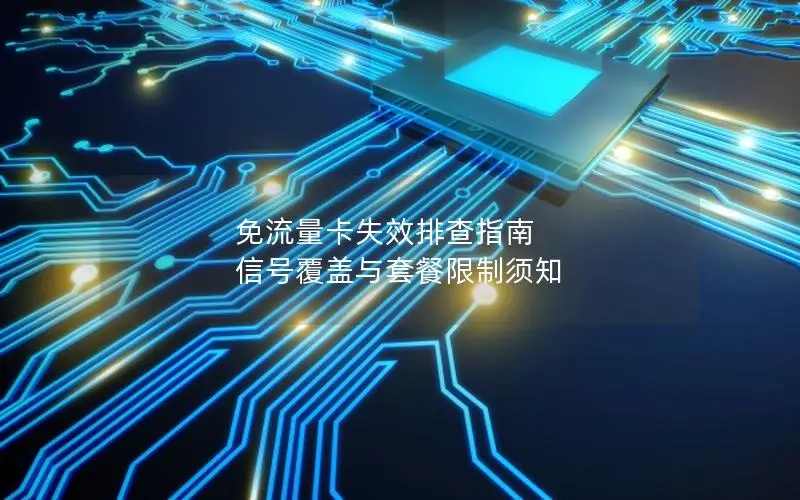 免流量卡失效排查指南 信号覆盖与套餐限制须知