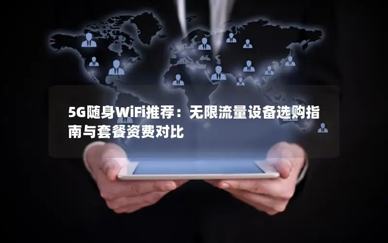5G随身WiFi推荐：无限流量设备选购指南与套餐资费对比