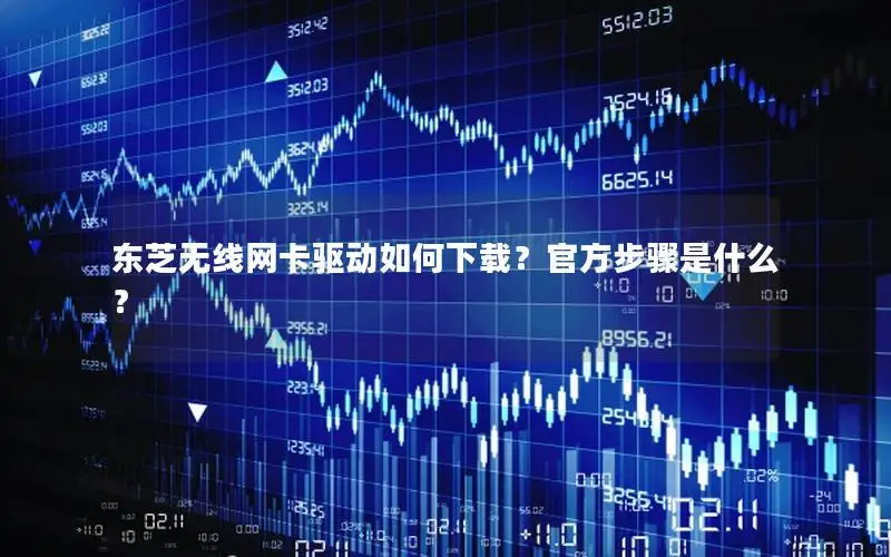 东芝无线网卡驱动如何下载？官方步骤是什么？