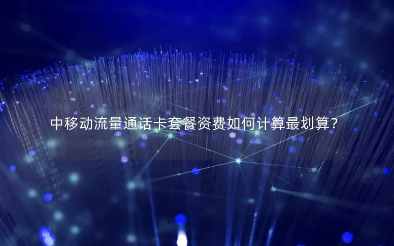 中移动流量通话卡套餐资费如何计算最划算？