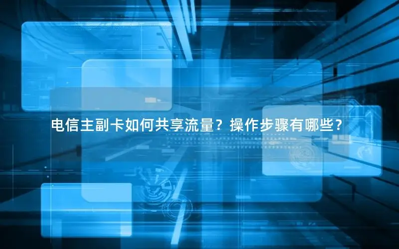 电信主副卡如何共享流量？操作步骤有哪些？
