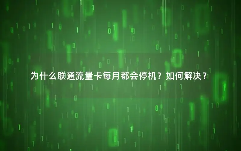 为什么联通流量卡每月都会停机？如何解决？