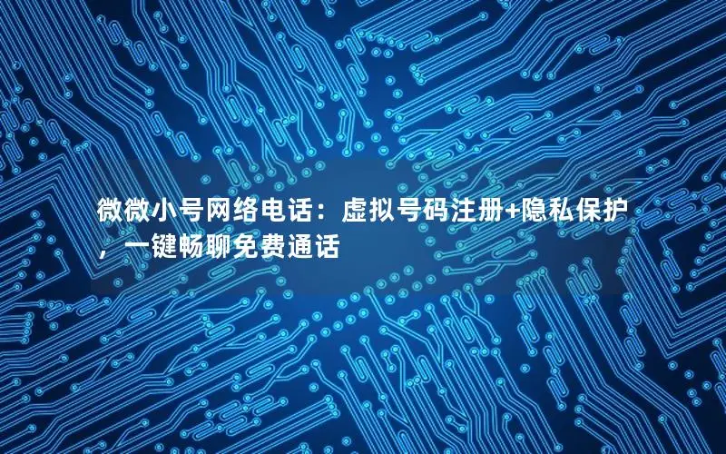 微微小号网络电话：虚拟号码注册+隐私保护，一键畅聊免费通话
