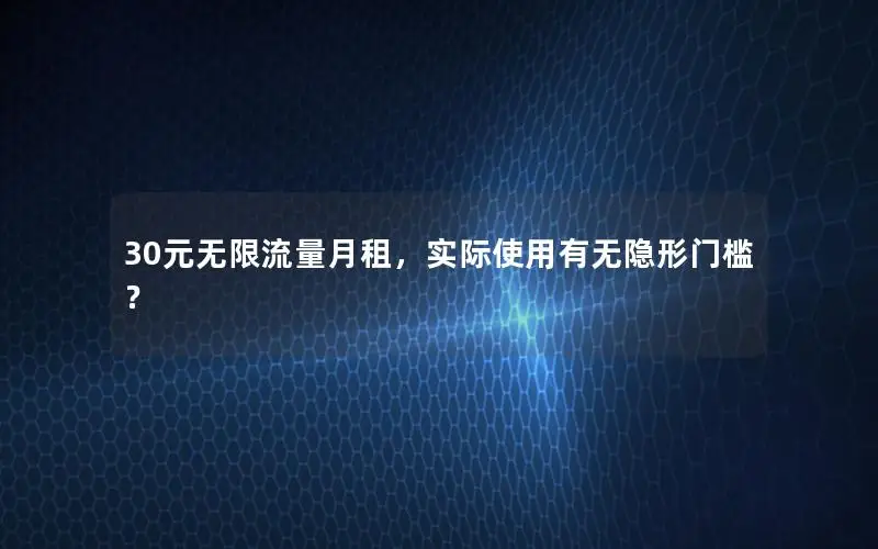30元无限流量月租，实际使用有无隐形门槛？