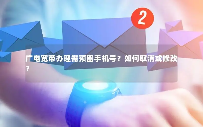 广电宽带办理需预留手机号？如何取消或修改？