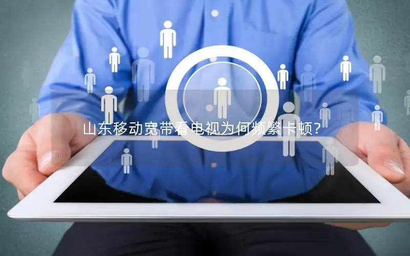 山东移动宽带看电视为何频繁卡顿？