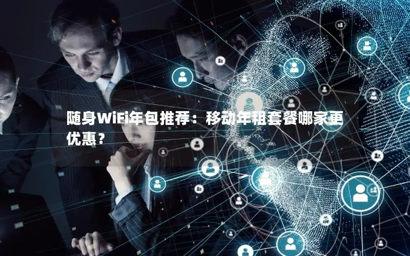 随身WiFi年包推荐：移动年租套餐哪家更优惠？
