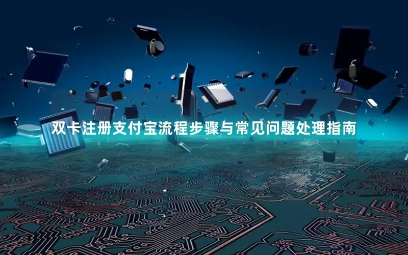 双卡注册支付宝流程步骤与常见问题处理指南
