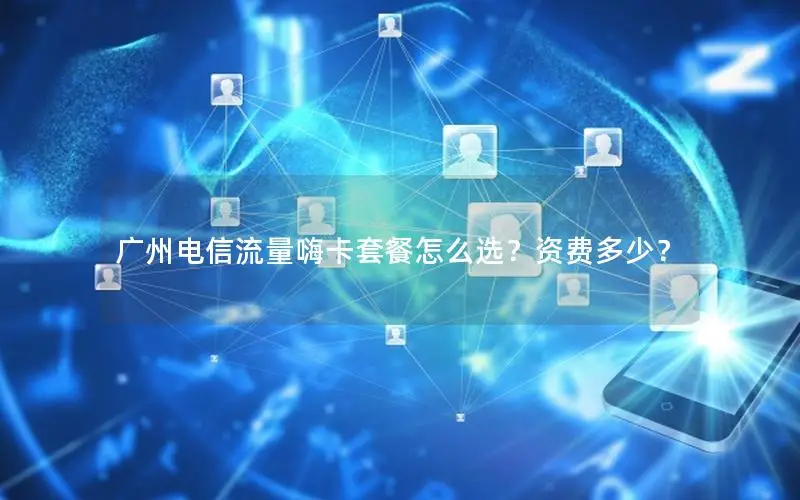 广州电信流量嗨卡套餐怎么选？资费多少？