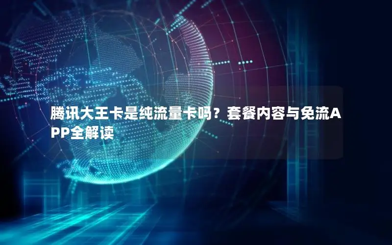 腾讯大王卡是纯流量卡吗？套餐内容与免流APP全解读