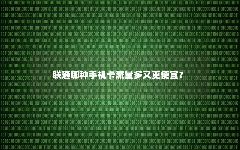 联通哪种手机卡流量多又更便宜？