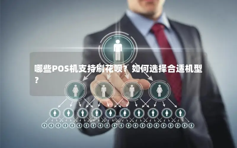 哪些POS机支持刷花呗？如何选择合适机型？