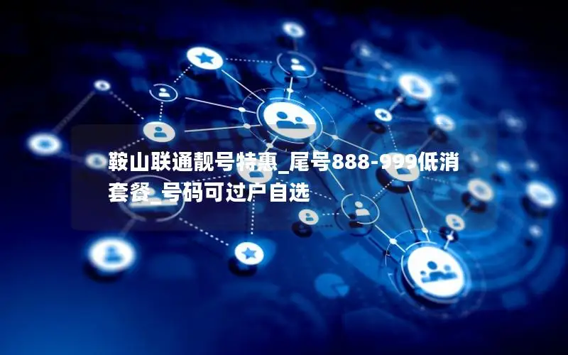 鞍山联通靓号特惠_尾号888-999低消套餐_号码可过户自选
