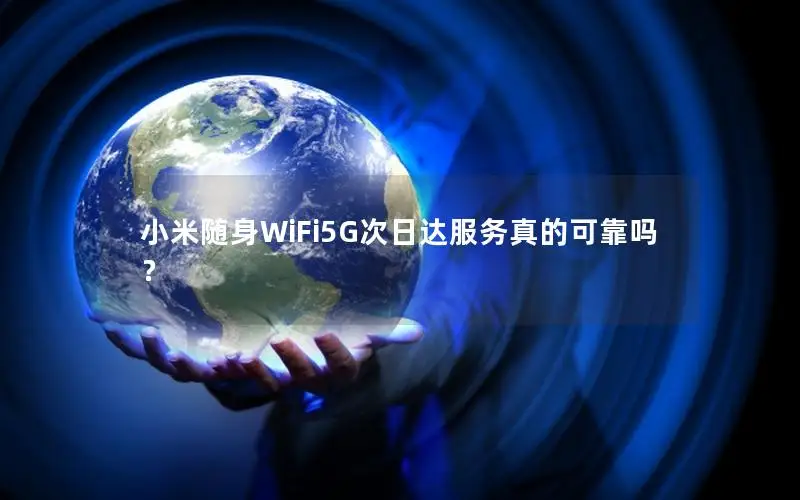 小米随身WiFi5G次日达服务真的可靠吗？
