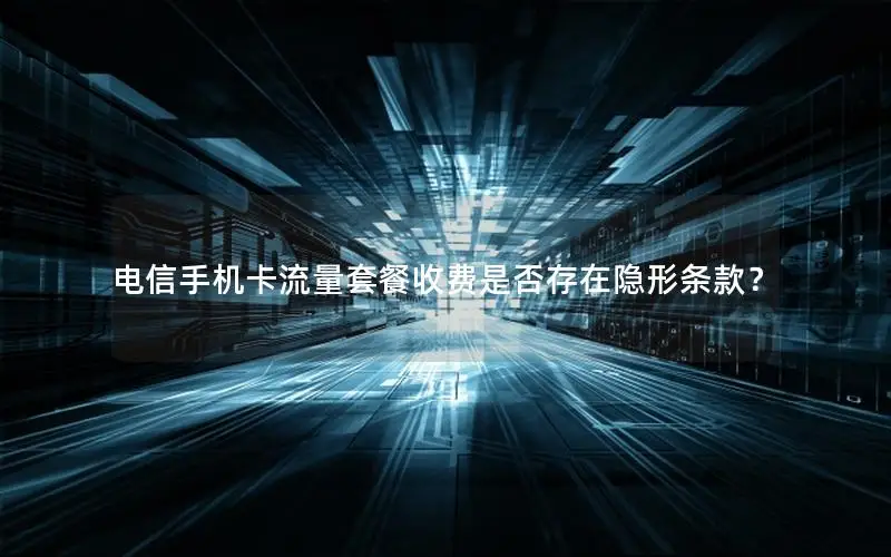 电信手机卡流量套餐收费是否存在隐形条款？