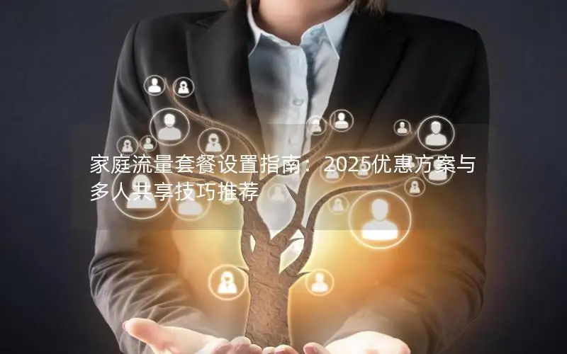 家庭流量套餐设置指南：2025优惠方案与多人共享技巧推荐