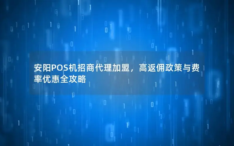 安阳POS机招商代理加盟，高返佣政策与费率优惠全攻略