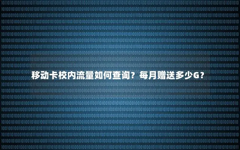 移动卡校内流量如何查询？每月赠送多少G？