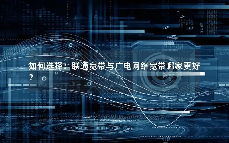 如何选择：联通宽带与广电网络宽带哪家更好？