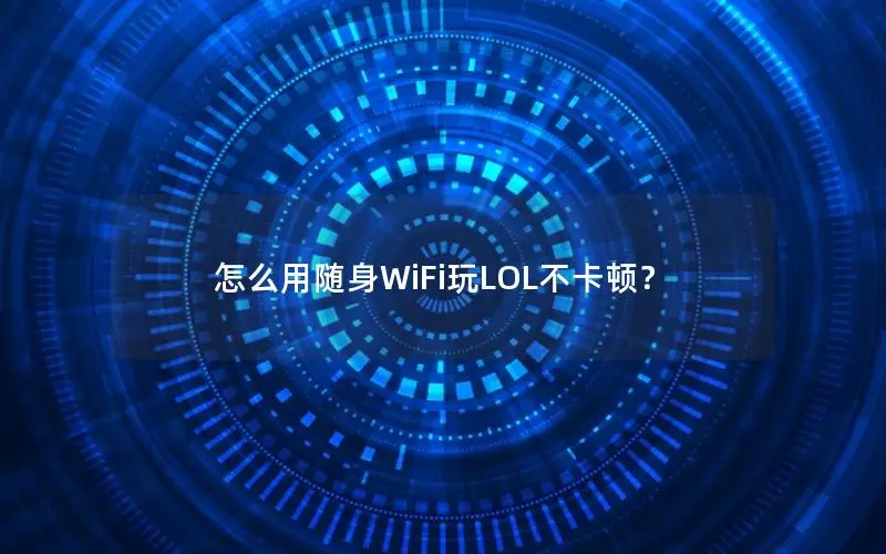 怎么用随身WiFi玩LOL不卡顿？