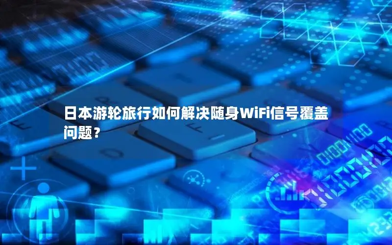 日本游轮旅行如何解决随身WiFi信号覆盖问题？
