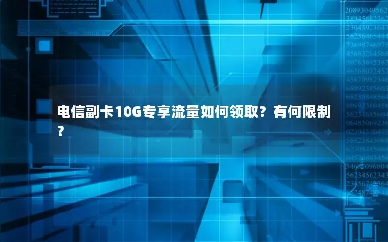 电信副卡10G专享流量如何领取？有何限制？