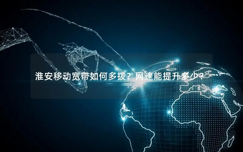 淮安移动宽带如何多拨？网速能提升多少？