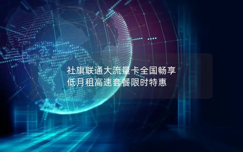 社旗联通大流量卡全国畅享 低月租高速套餐限时特惠