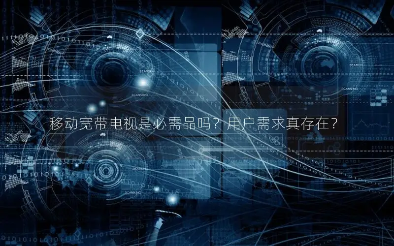 移动宽带电视是必需品吗？用户需求真存在？