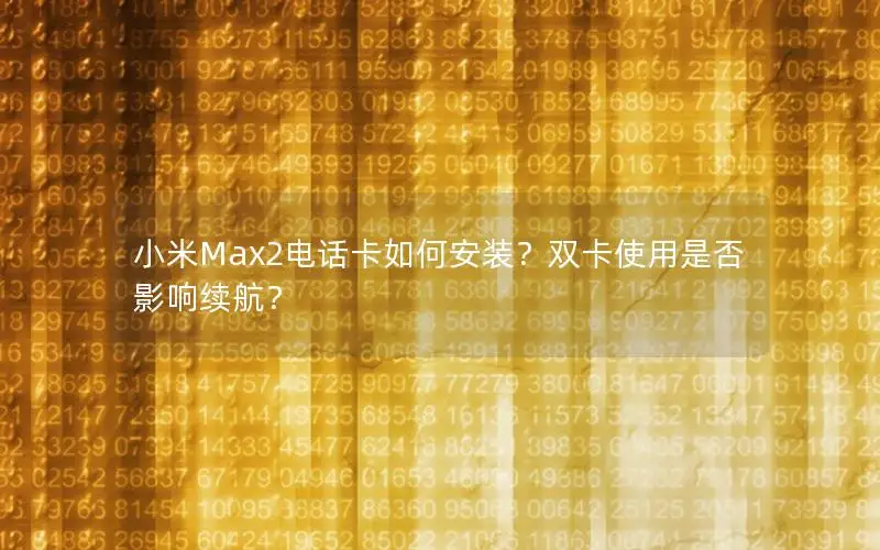 小米Max2电话卡如何安装？双卡使用是否影响续航？