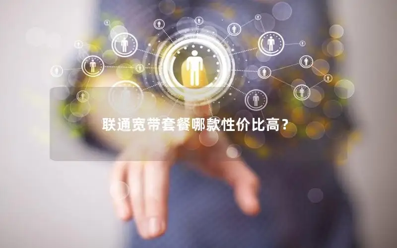 联通宽带套餐哪款性价比高？
