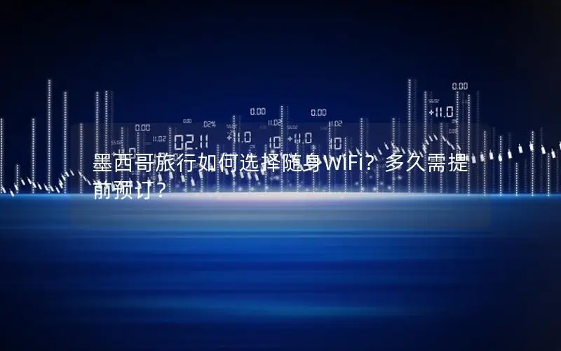墨西哥旅行如何选择随身WiFi？多久需提前预订？