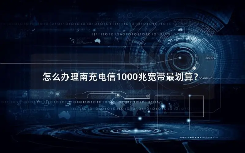怎么办理南充电信1000兆宽带最划算？