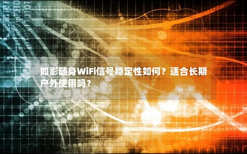 如影随身WiFi信号稳定性如何？适合长期户外使用吗？