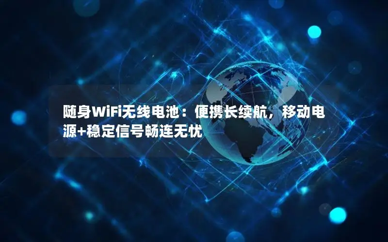 随身WiFi无线电池：便携长续航，移动电源+稳定信号畅连无忧