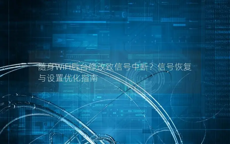 随身WiFi后台修改致信号中断？信号恢复与设置优化指南