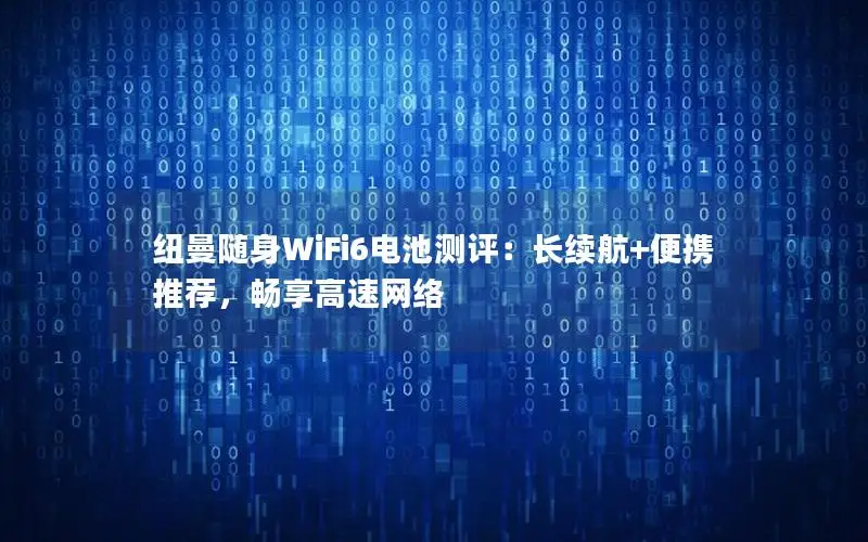 纽曼随身WiFi6电池测评：长续航+便携推荐，畅享高速网络