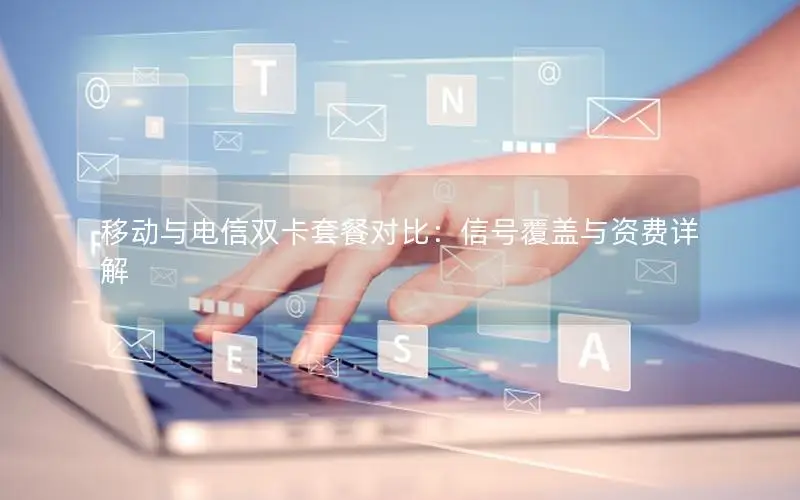 移动与电信双卡套餐对比：信号覆盖与资费详解